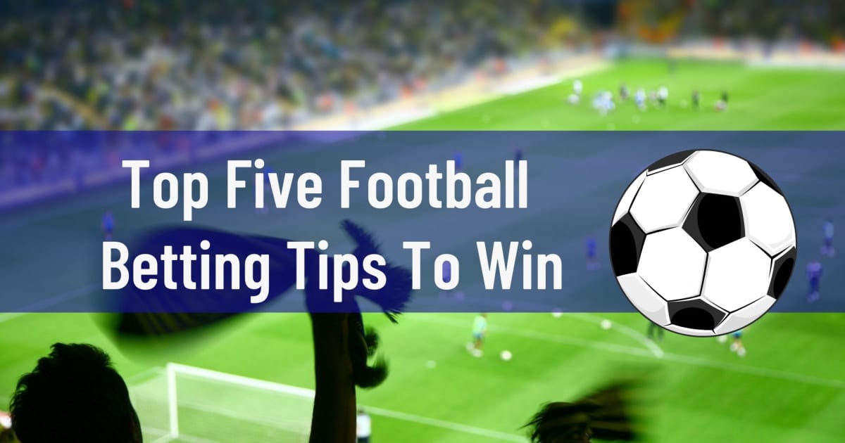 Top Five Football Betting Tips To Win